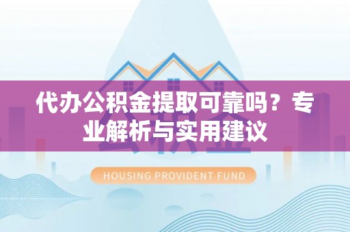 汶上代办公积金提取可靠吗？专业解析与实用建议