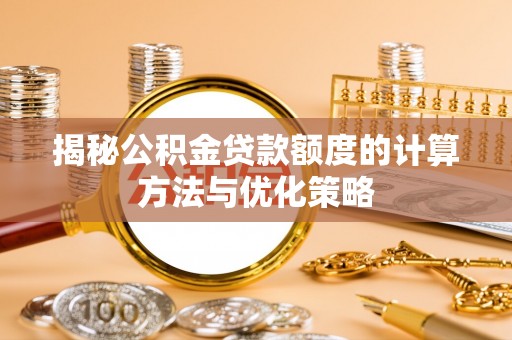 汶上揭秘公积金贷款额度的计算方法与优化策略