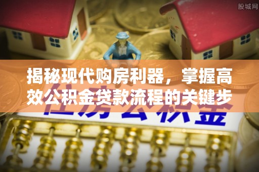 汶上揭秘现代购房利器，掌握高效公积金贷款流程的关键步骤