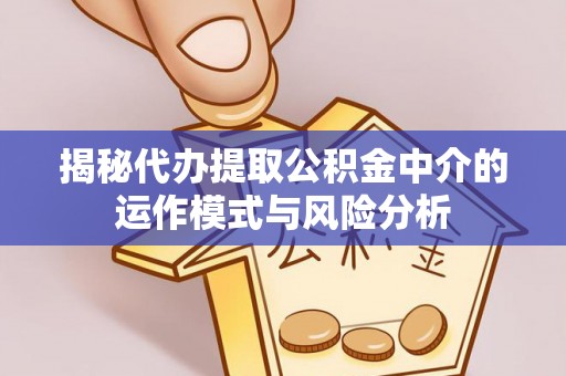汶上揭秘代办提取公积金中介的运作模式与风险分析