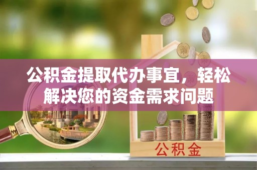 汶上公积金提取代办事宜，轻松解决您的资金需求问题