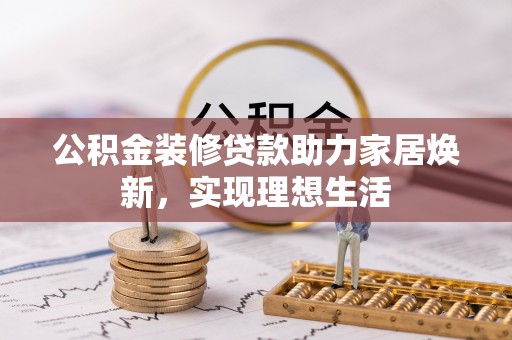 汶上公积金装修贷款助力家居焕新，实现理想生活