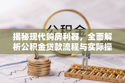 汶上揭秘现代购房利器，全面解析公积金贷款流程与实际操作指南