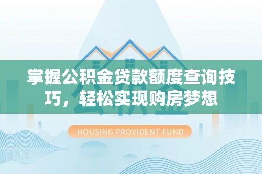 汶上掌握公积金贷款额度查询技巧，轻松实现购房梦想