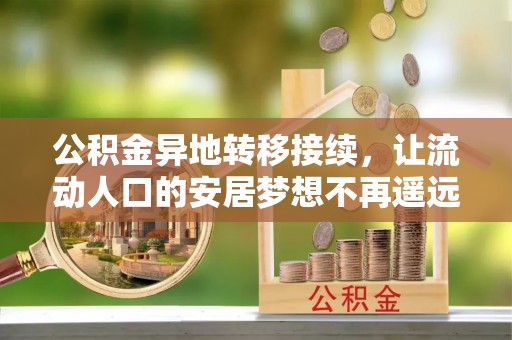 汶上公积金异地转移接续，让流动人口的安居梦想不再遥远