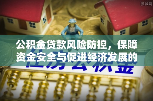 汶上公积金贷款风险防控，保障资金安全与促进经济发展的平衡之道