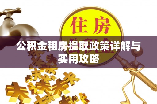 汶上公积金租房提取政策详解与实用攻略
