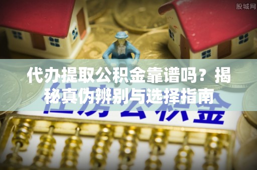 汶上代办提取公积金靠谱吗？揭秘真伪辨别与选择指南