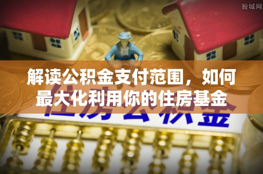 汶上解读公积金支付范围，如何最大化利用你的住房基金