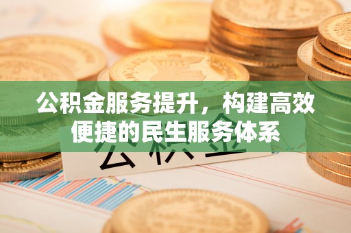 汶上公积金服务提升，构建高效便捷的民生服务体系