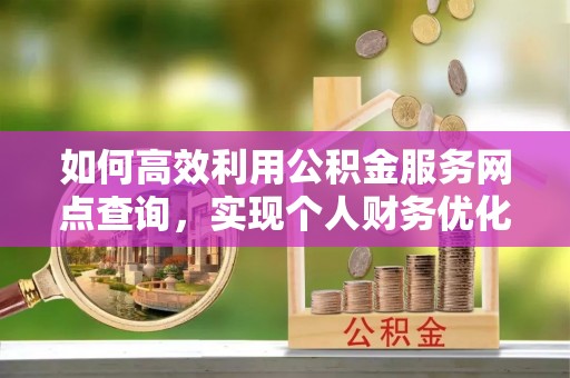 汶上如何高效利用公积金服务网点查询，实现个人财务优化