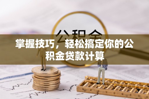 汶上掌握技巧，轻松搞定你的公积金贷款计算