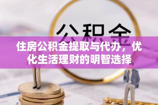 汶上住房公积金提取与代办，优化生活理财的明智选择