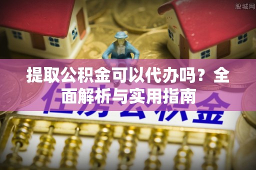 汶上提取公积金可以代办吗？全面解析与实用指南
