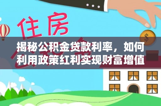 汶上揭秘公积金贷款利率，如何利用政策红利实现财富增值