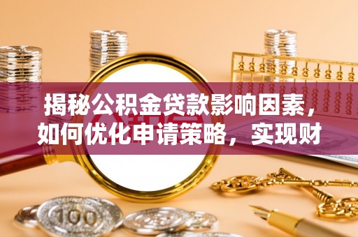 汶上揭秘公积金贷款影响因素，如何优化申请策略，实现财务自由？