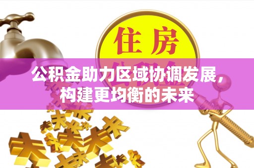 汶上公积金助力区域协调发展，构建更均衡的未来