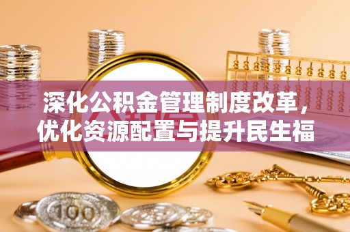 汶上深化公积金管理制度改革，优化资源配置与提升民生福祉