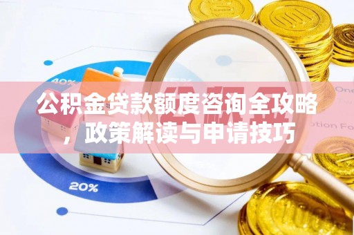 汶上公积金贷款额度咨询全攻略，政策解读与申请技巧