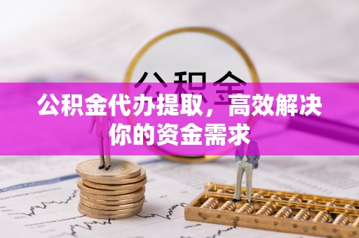 汶上公积金代办提取，高效解决你的资金需求