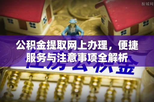 汶上公积金提取网上办理，便捷服务与注意事项全解析