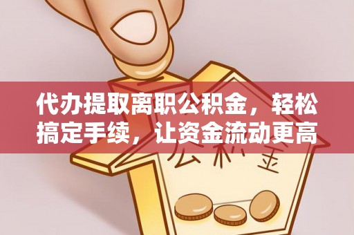 汶上代办提取离职公积金，轻松搞定手续，让资金流动更高效