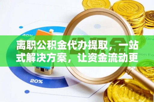 汶上离职公积金代办提取，一站式解决方案，让资金流动更便捷