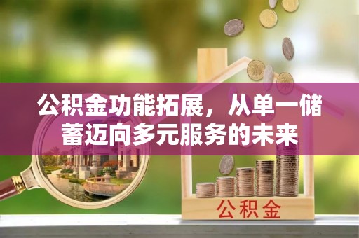 汶上公积金功能拓展，从单一储蓄迈向多元服务的未来