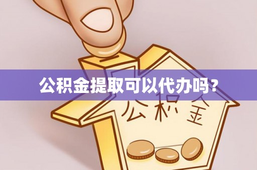 汶上公积金提取可以代办吗？