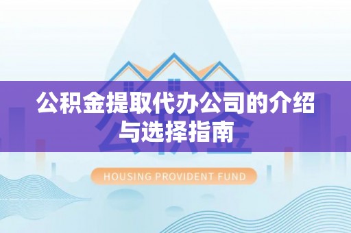 汶上公积金提取代办公司的介绍与选择指南