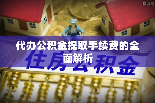 汶上代办公积金提取手续费的全面解析