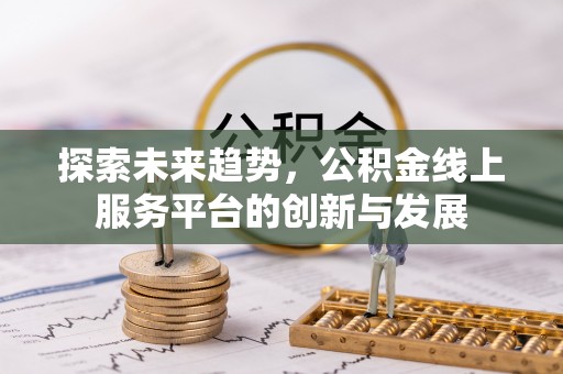 汶上探索未来趋势，公积金线上服务平台的创新与发展