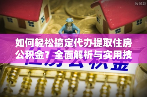 汶上如何轻松搞定代办提取住房公积金？全面解析与实用技巧