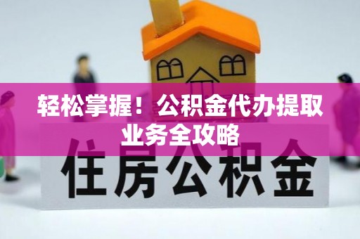 汶上轻松掌握！公积金代办提取业务全攻略