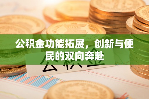 汶上公积金功能拓展，创新与便民的双向奔赴