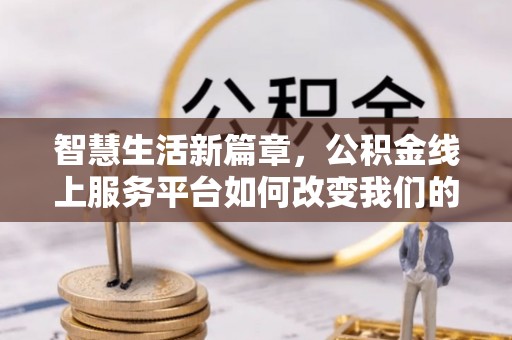 汶上智慧生活新篇章，公积金线上服务平台如何改变我们的日常