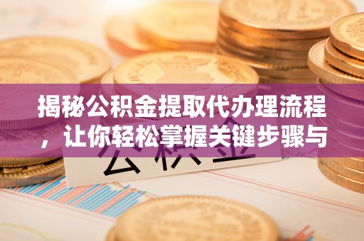 汶上揭秘公积金提取代办理流程，让你轻松掌握关键步骤与注意事项