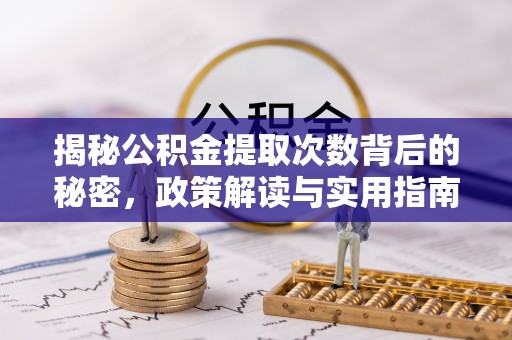 汶上揭秘公积金提取次数背后的秘密，政策解读与实用指南
