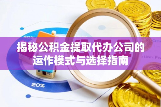 汶上揭秘公积金提取代办公司的运作模式与选择指南