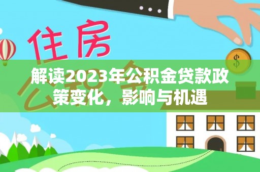 汶上解读2023年公积金贷款政策变化，影响与机遇