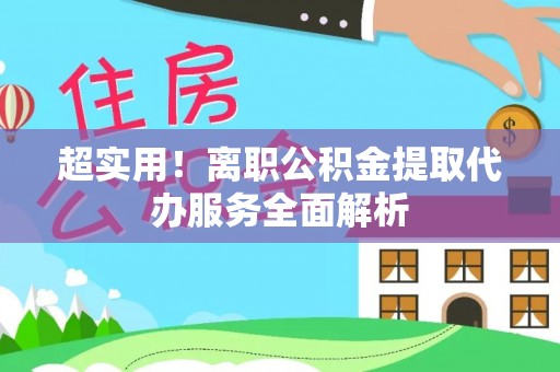 汶上超实用！离职公积金提取代办服务全面解析