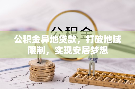 汶上公积金异地贷款，打破地域限制，实现安居梦想