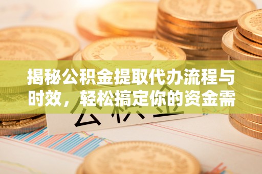汶上揭秘公积金提取代办流程与时效，轻松搞定你的资金需求