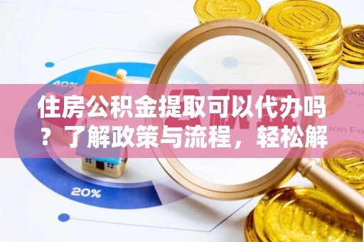 汶上住房公积金提取可以代办吗？了解政策与流程，轻松解决疑问