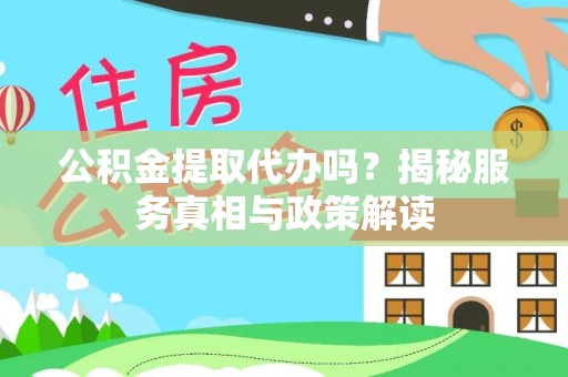 汶上公积金提取代办吗？揭秘服务真相与政策解读