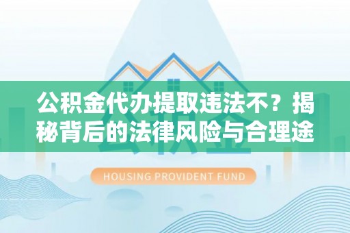 汶上公积金代办提取违法不？揭秘背后的法律风险与合理途径