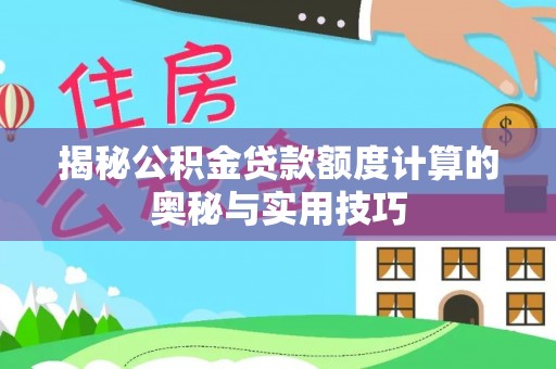 汶上揭秘公积金贷款额度计算的奥秘与实用技巧