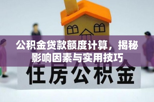 汶上公积金贷款额度计算，揭秘影响因素与实用技巧