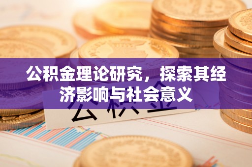汶上公积金理论研究，探索其经济影响与社会意义