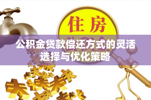 汶上公积金贷款偿还方式的灵活选择与优化策略